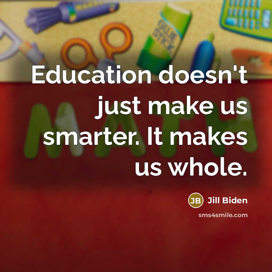 “Education doesn't just make us smarter. It makes us whole.…” quote by Jill Biden