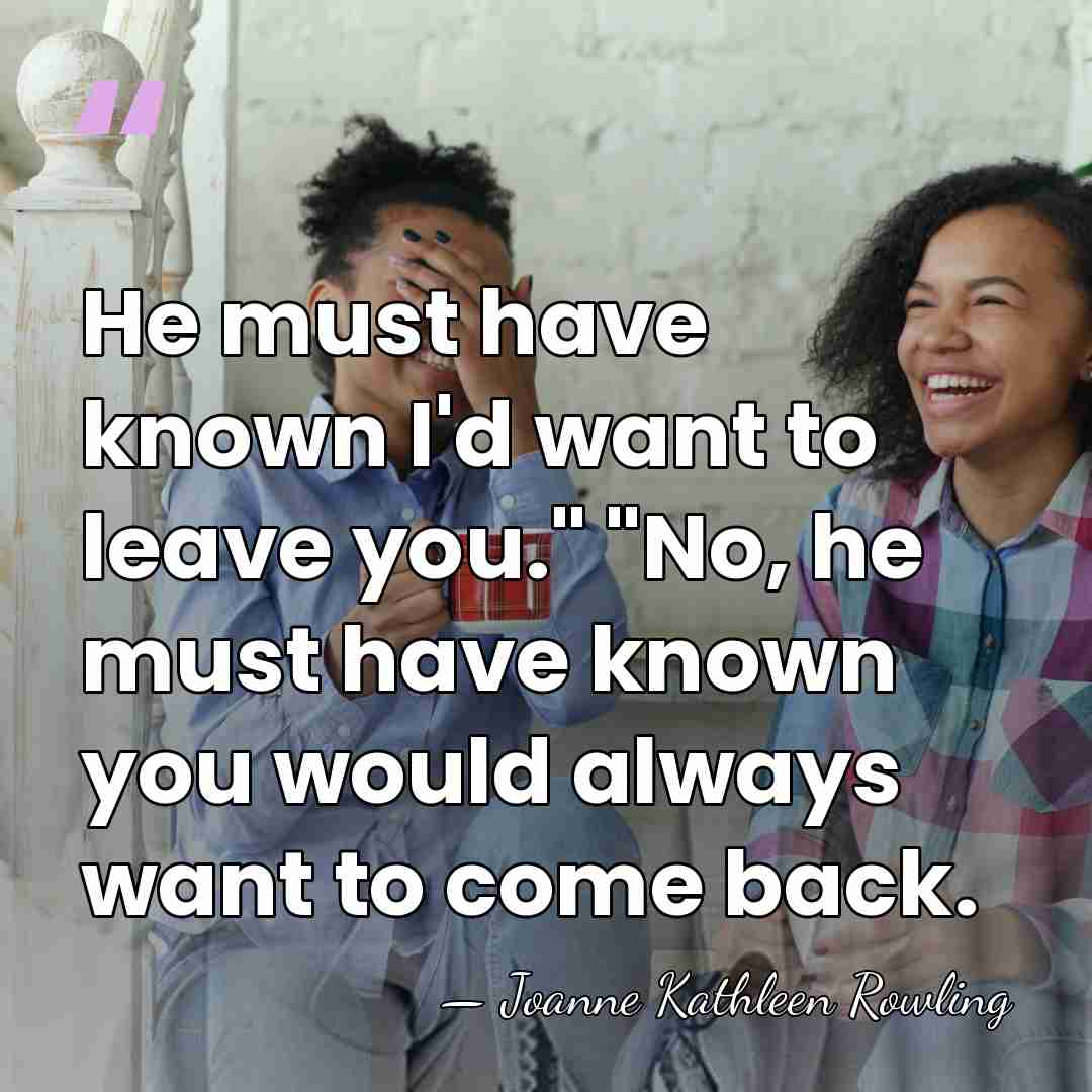 He must have known I'd want to leave you." "No, he must&hellip; - Joanne Kathleen Rowling