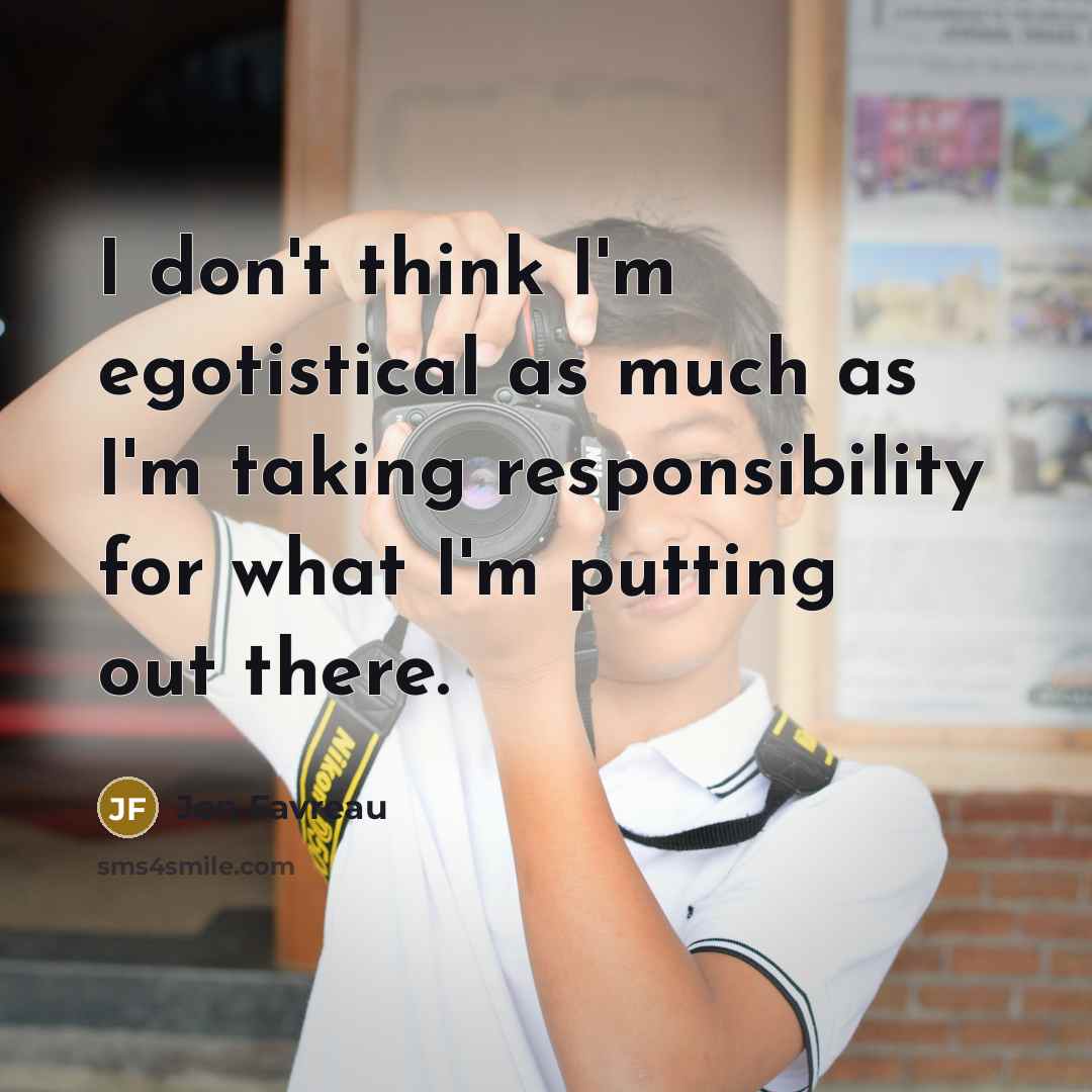 “I don't think I'm egotistical as much as I'm taking…” quote by Jon Favreau