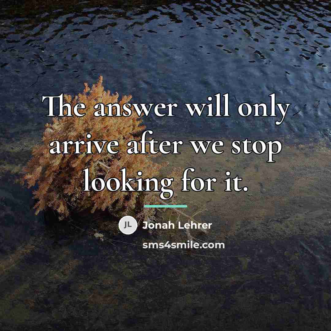 “The answer will only arrive after we stop looking for…” quote by Jonah Lehrer