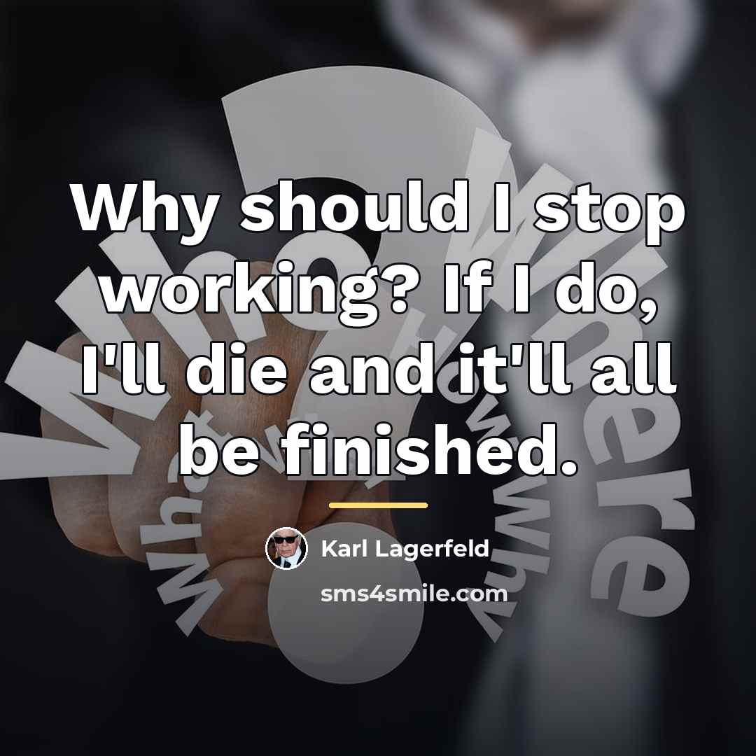 “Why should I stop working? If I do, I'll die…” quote by Karl Lagerfeld