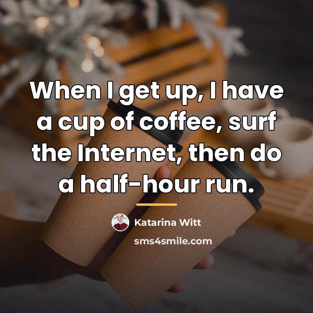 “When I get up, I have a cup of coffee,…” quote by Katarina Witt