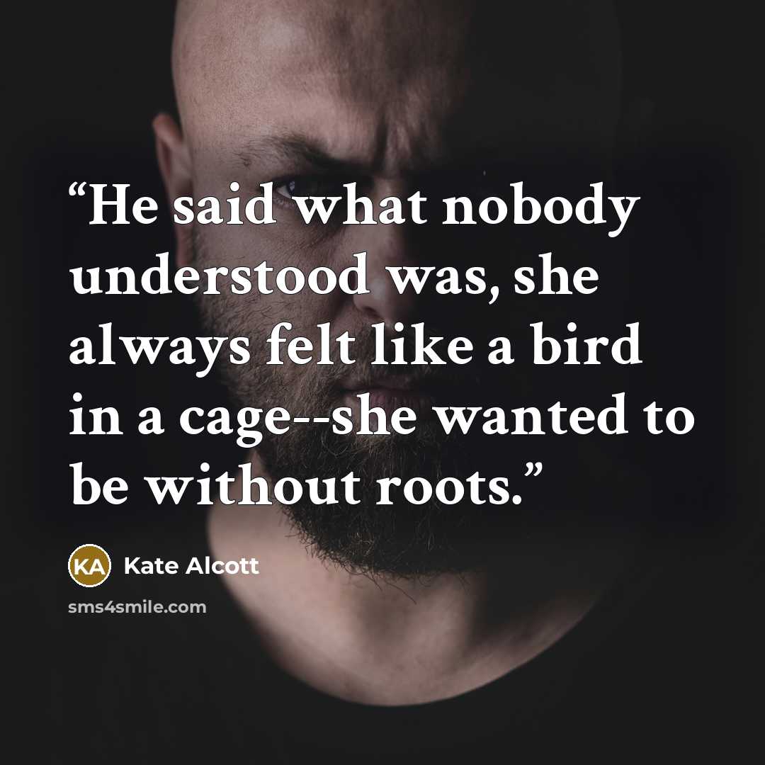 “He said what nobody understood was, she always felt like a bird in a cage--she wanted to be without roots.” quote by Kate Alcott
