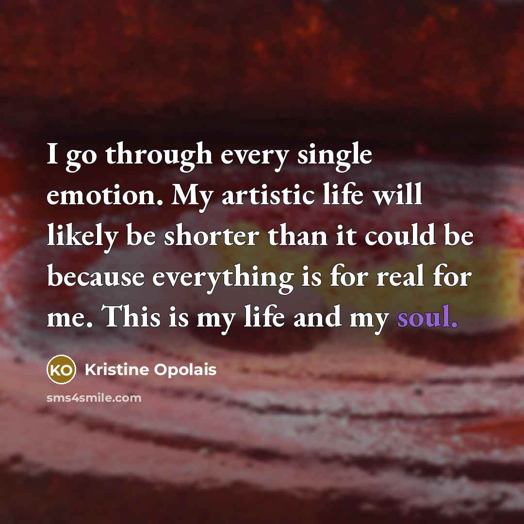 “I go through every single emotion. My artistic life will…” quote by Kristine Opolais