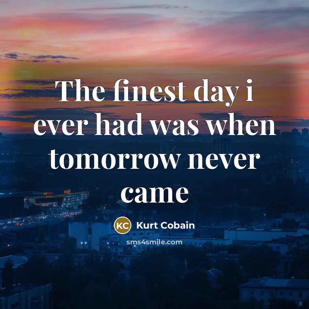 “The finest day i ever had was when tomorrow never…” quote by Kurt Cobain