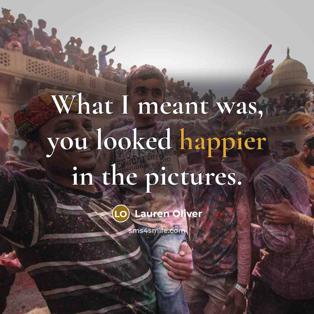 “What I meant was, you looked happier in the pictures.” quote by Lauren Oliver