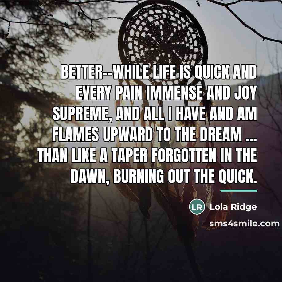 “Better--while life is quick And every pain immense and joy…” quote by Lola Ridge