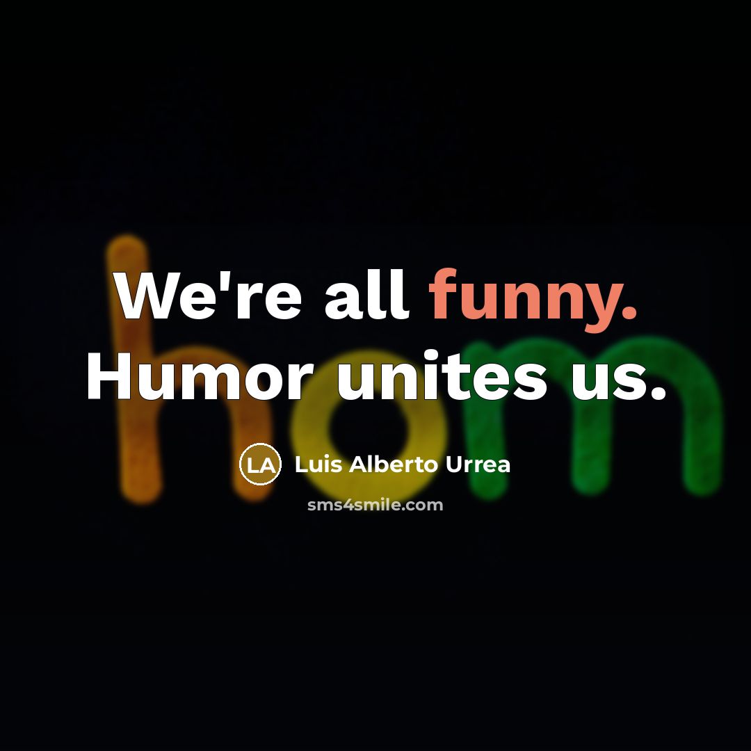 “We're all funny. Humor unites us.…” quote by Luis Alberto Urrea