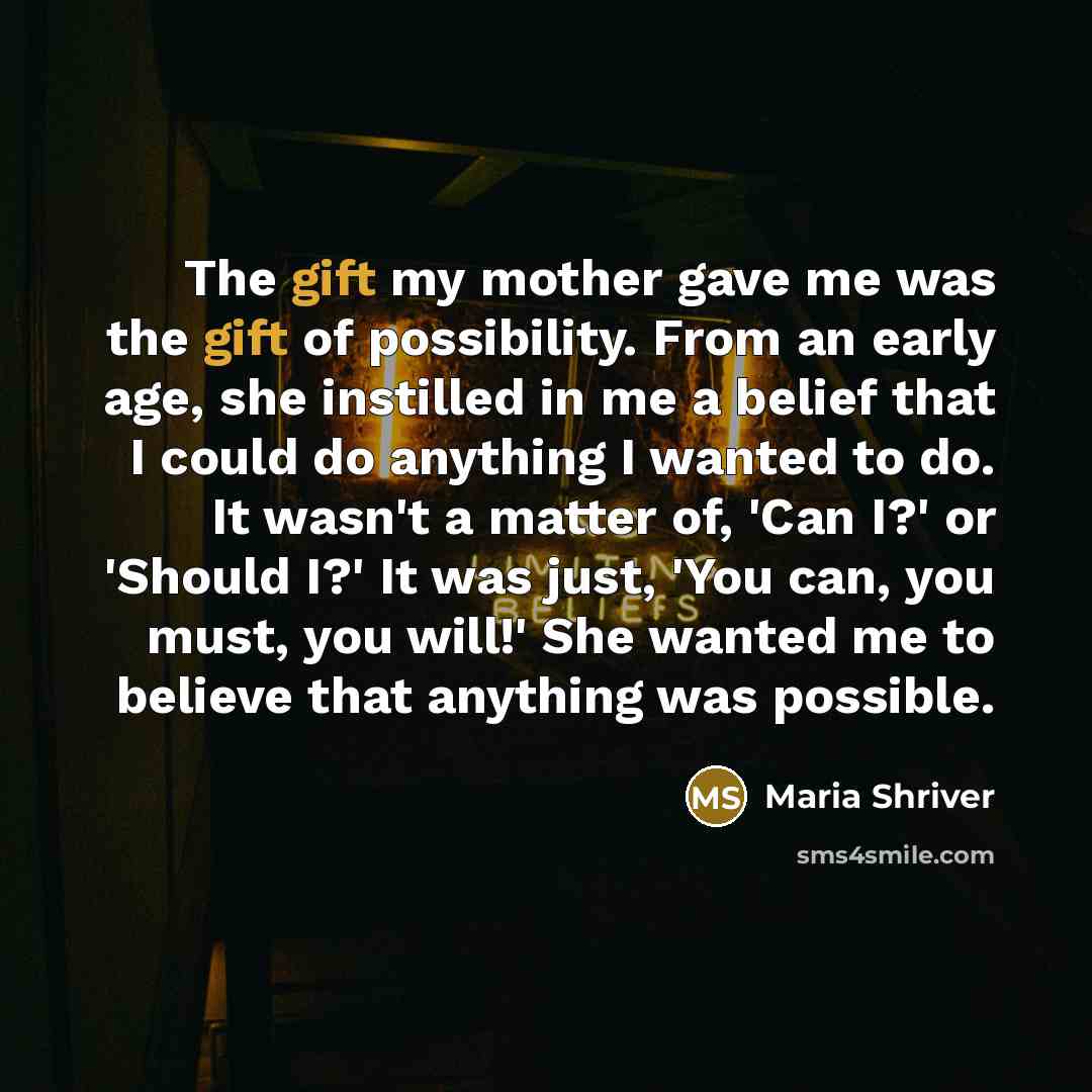 “The gift my mother gave me was the gift of…” quote by Maria Shriver