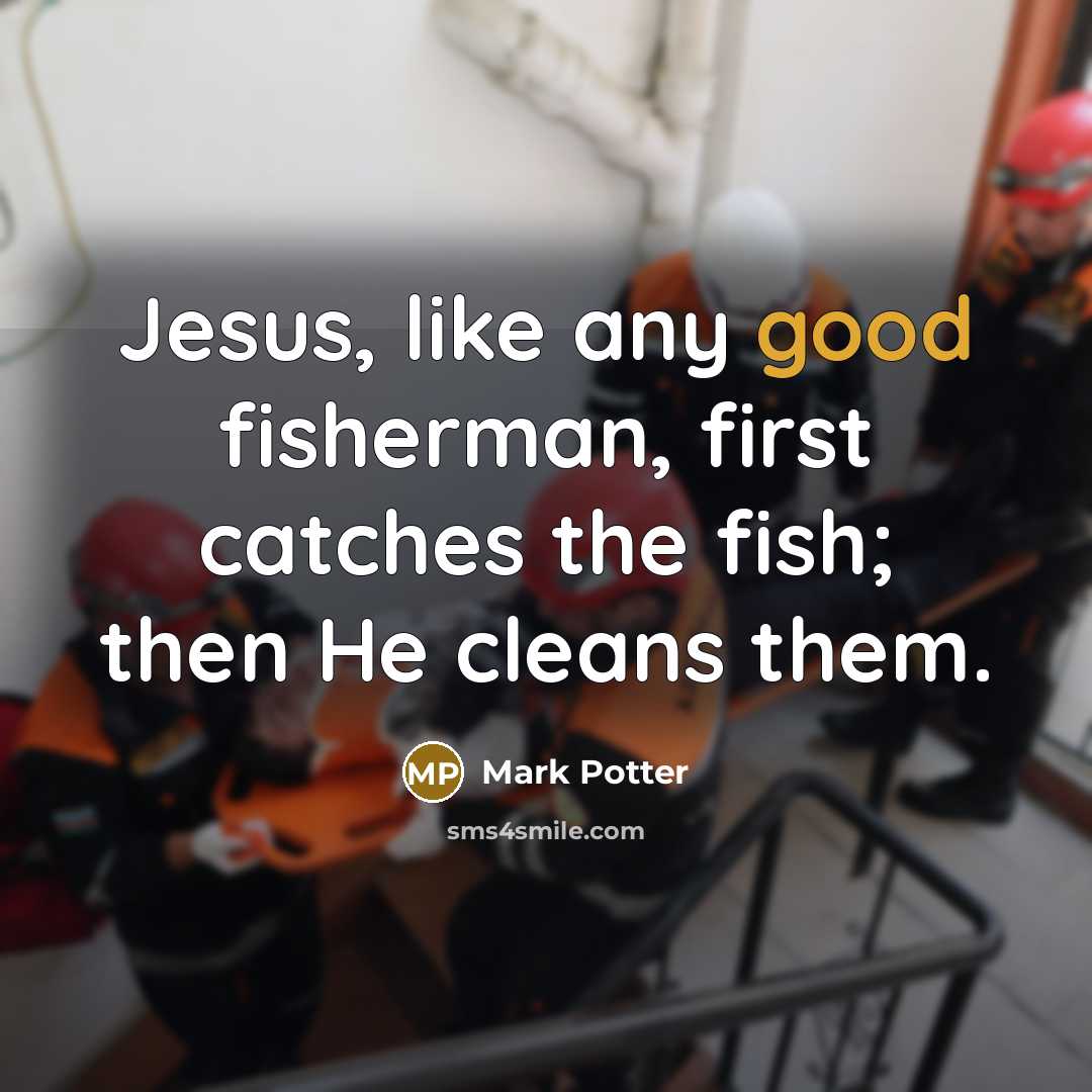 “Jesus, like any good fisherman, first catches the fish; then He cleans them.” quote by Mark Potter