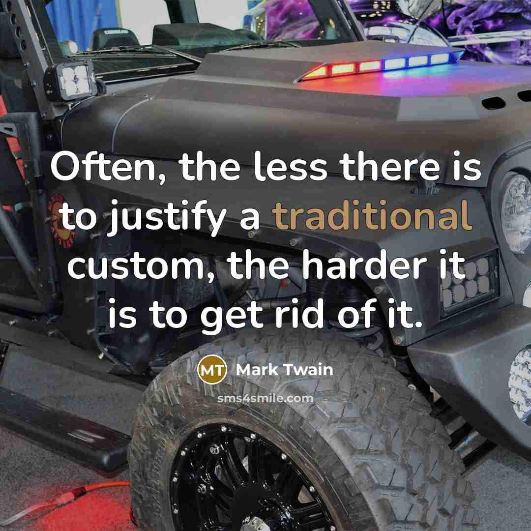 “Often, the less there is to justify a traditional custom, the harder it is to get rid of it.” quote by Mark Twain