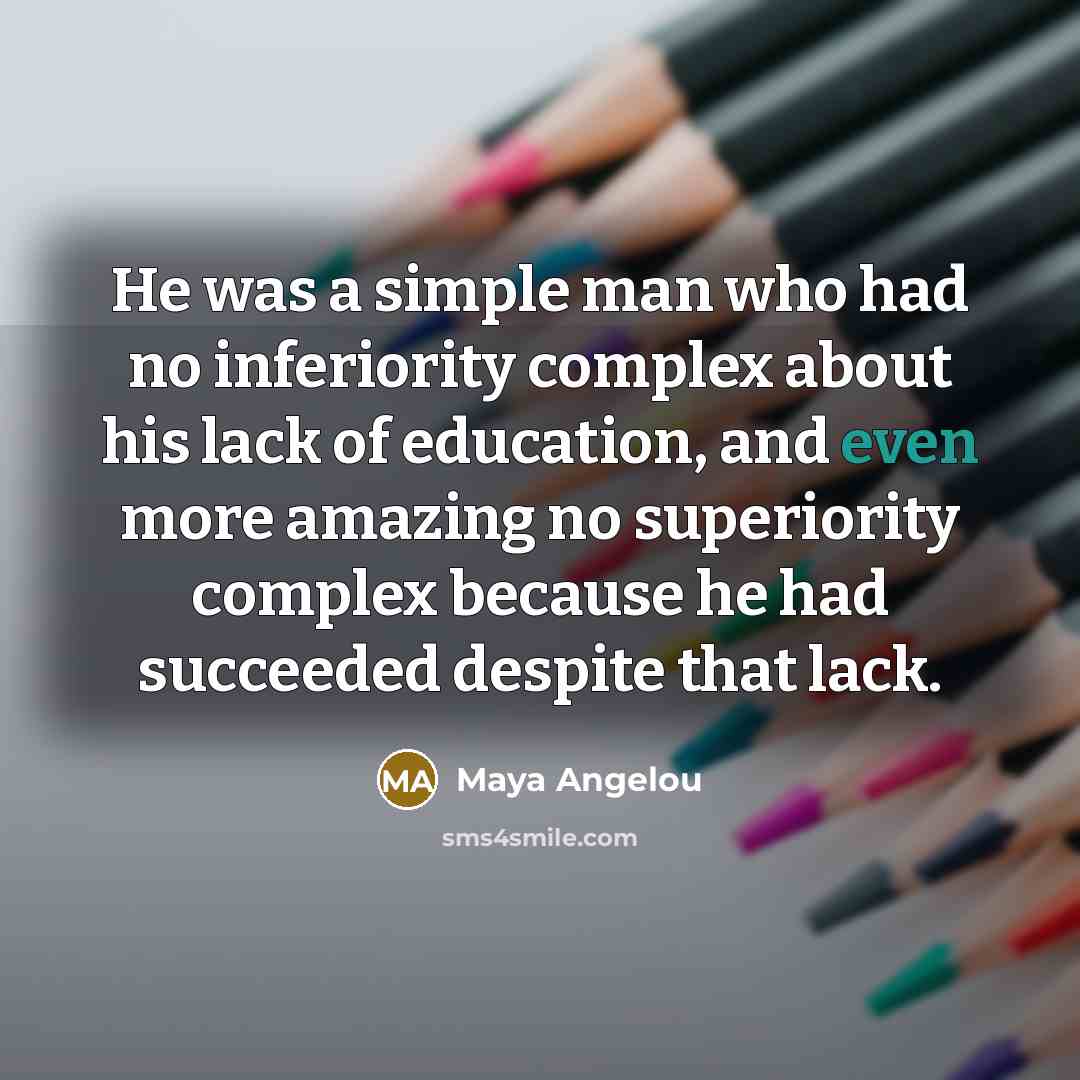 “He was a simple man who had no inferiority complex…” quote by Maya Angelou
