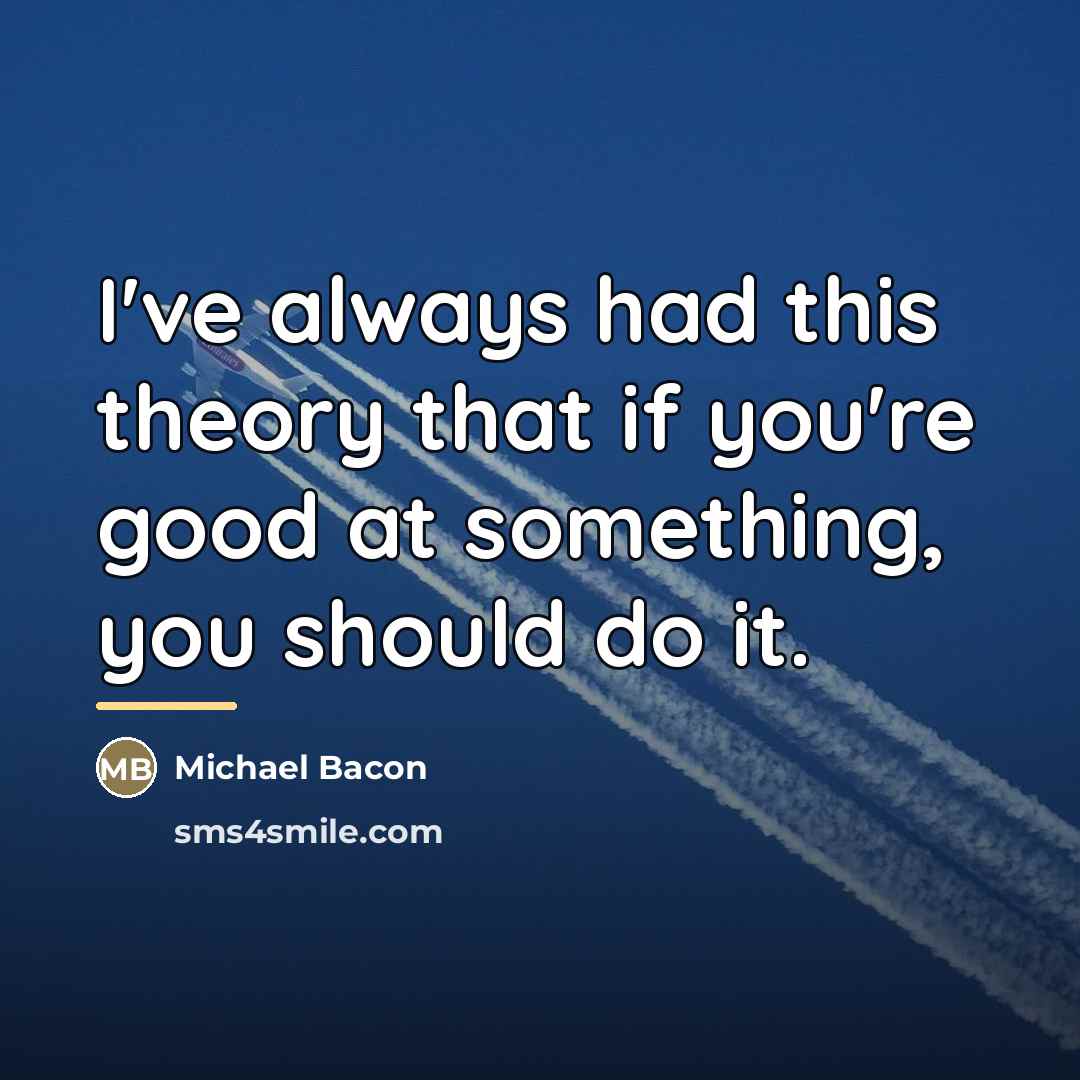“I've always had this theory that if you're good at…” quote by Michael Bacon