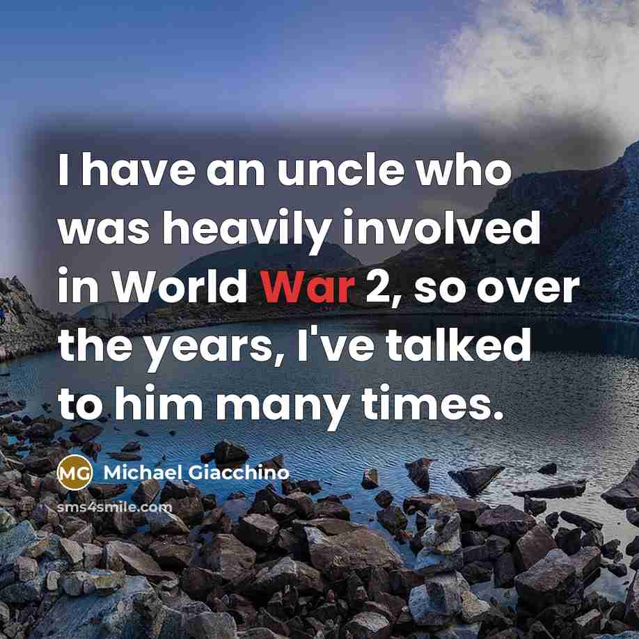 “I have an uncle who was heavily involved in World War 2, so over the years, I've talked to him many times.” quote by Michael Giacchino