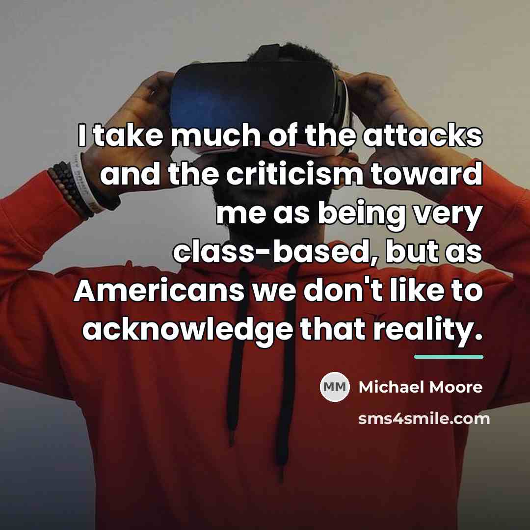 “I take much of the attacks and the criticism toward…” quote by Michael Moore