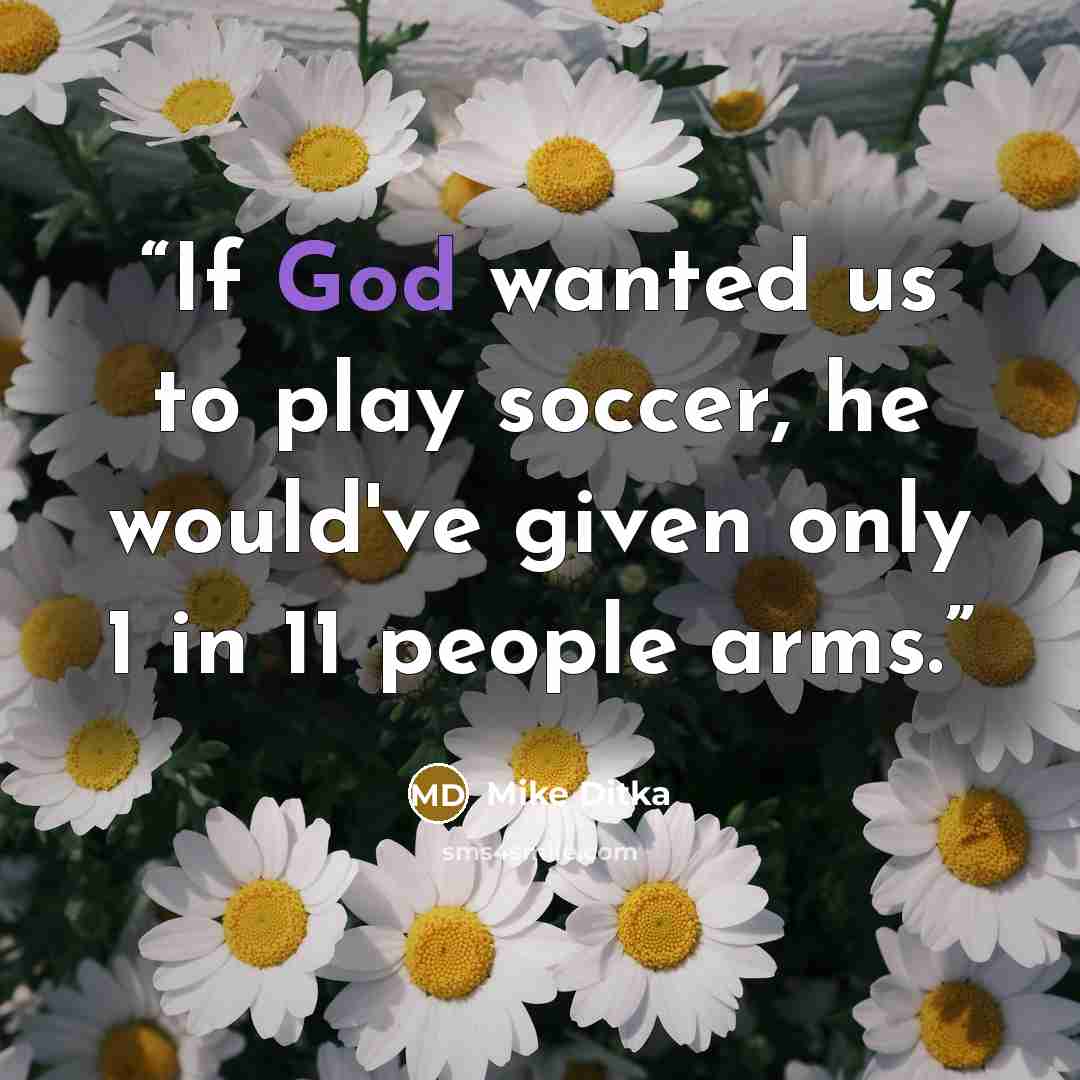 “If God wanted us to play soccer, he would've given only 1 in 11 people arms.” quote by Mike Ditka