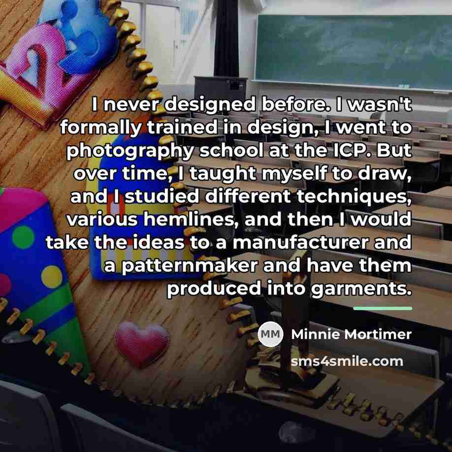 “I never designed before. I wasn't formally trained in design,…” quote by Minnie Mortimer