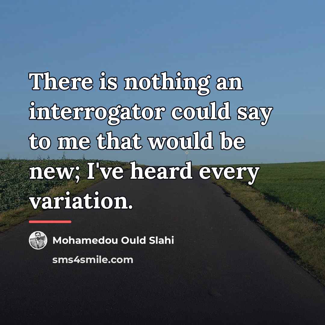 “There is nothing an interrogator could say to me that…” quote by Mohamedou Ould Slahi
