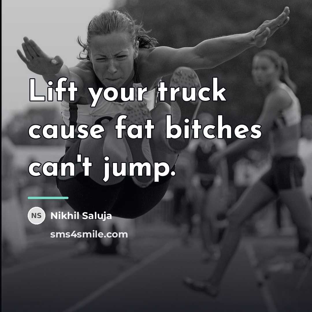 “Lift your truck cause fat bitches can't jump.…” quote by Nikhil Saluja