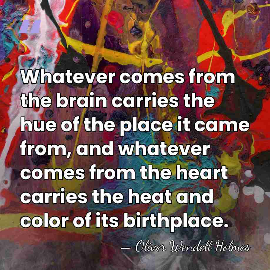 Whatever comes from the brain carries the hue of the place it&hellip; - Oliver Wendell Holmes