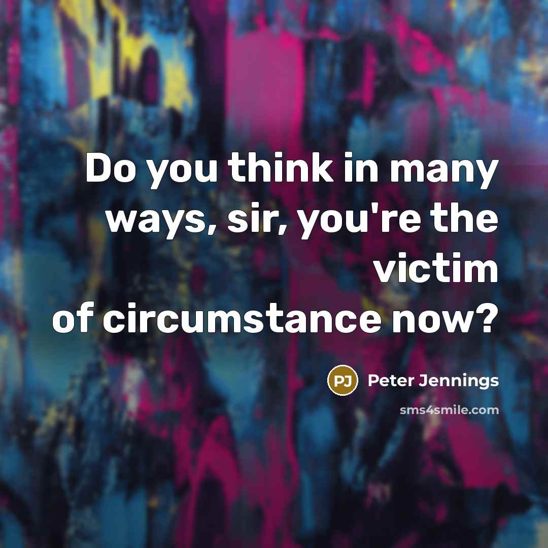 “Do you think in many ways, sir, you're the victim…” quote by Peter Jennings
