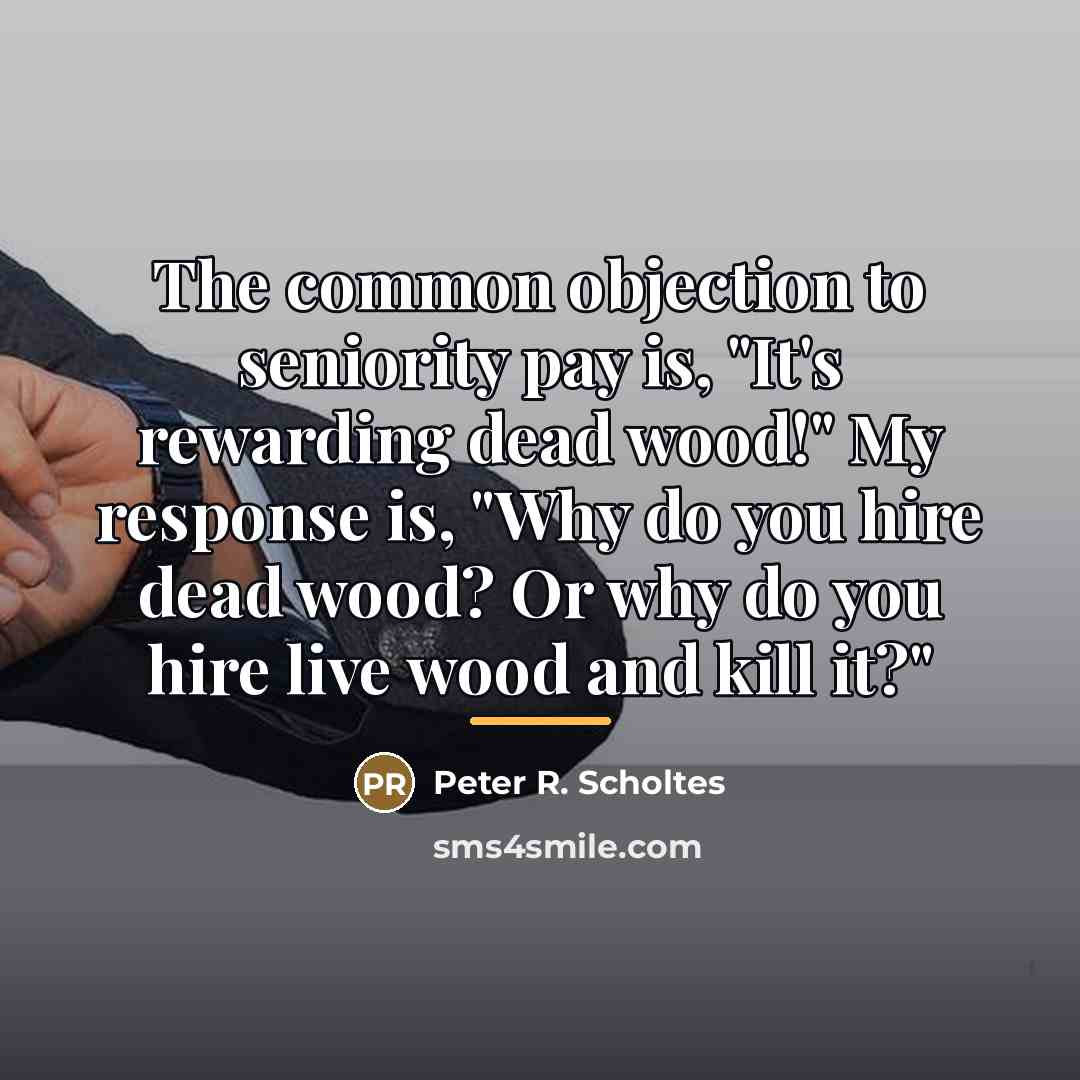 “The common objection to seniority pay is, "It's rewarding dead…” quote by Peter R. Scholtes