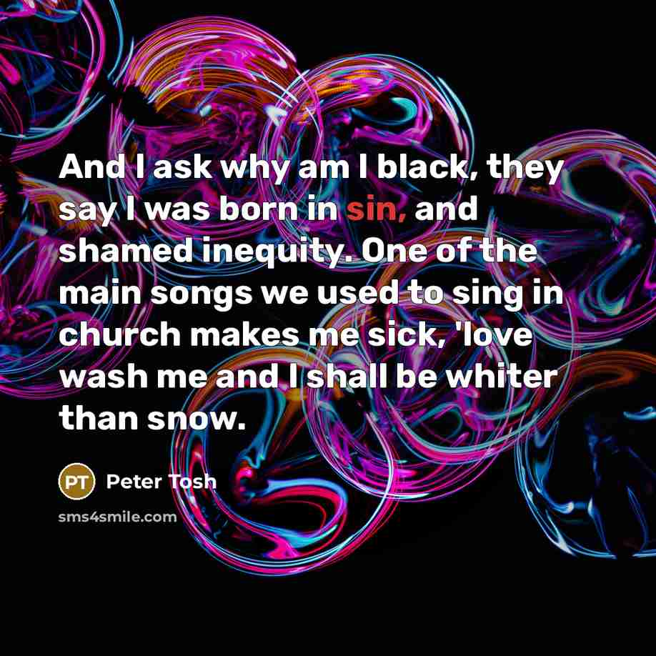 “And I ask why am I black, they say I…” quote by Peter Tosh