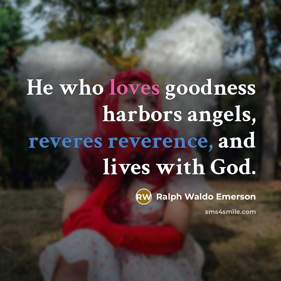 “He who loves goodness harbors angels, reveres reverence, and lives…” quote by Ralph Waldo Emerson