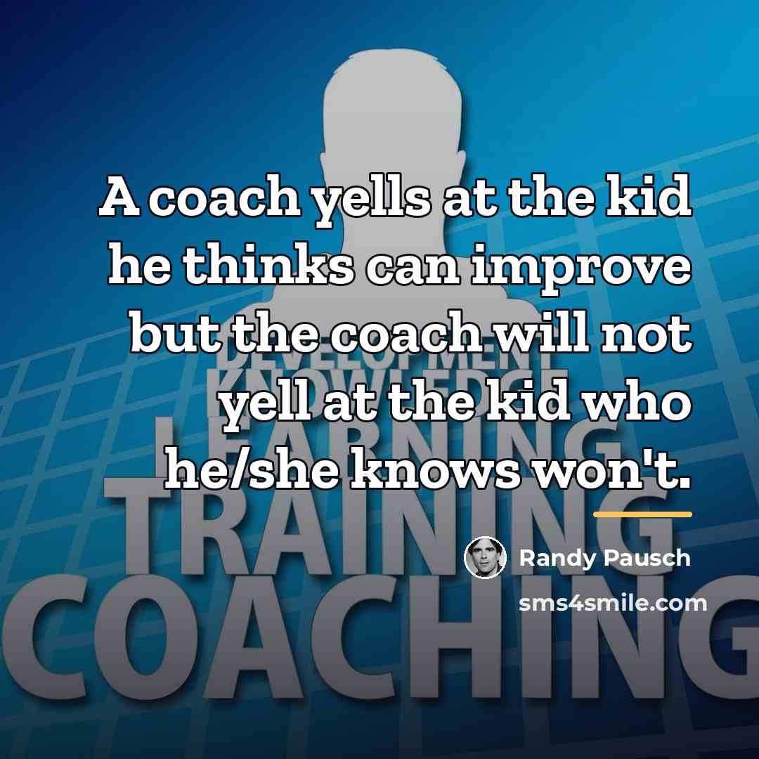 “A coach yells at the kid he thinks can improve…” quote by Randy Pausch