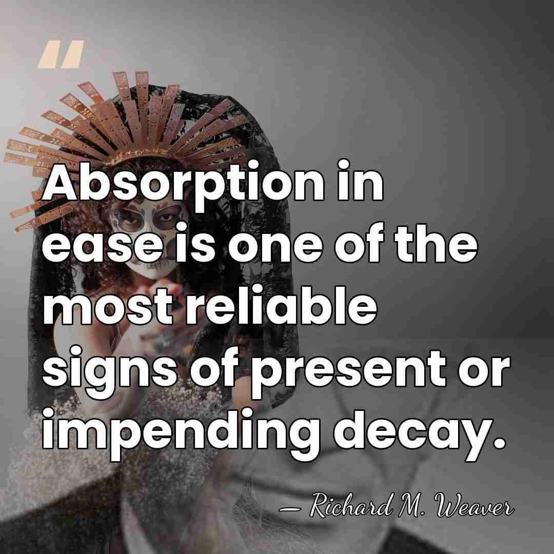 Absorption in ease is one of the most reliable signs of present&hellip; - Richard M. Weaver