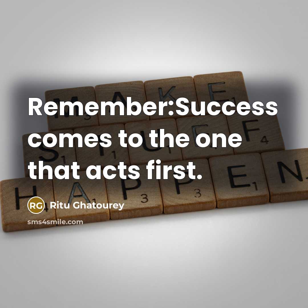 “Remember:Success comes to the one that acts first.” quote by Ritu Ghatourey