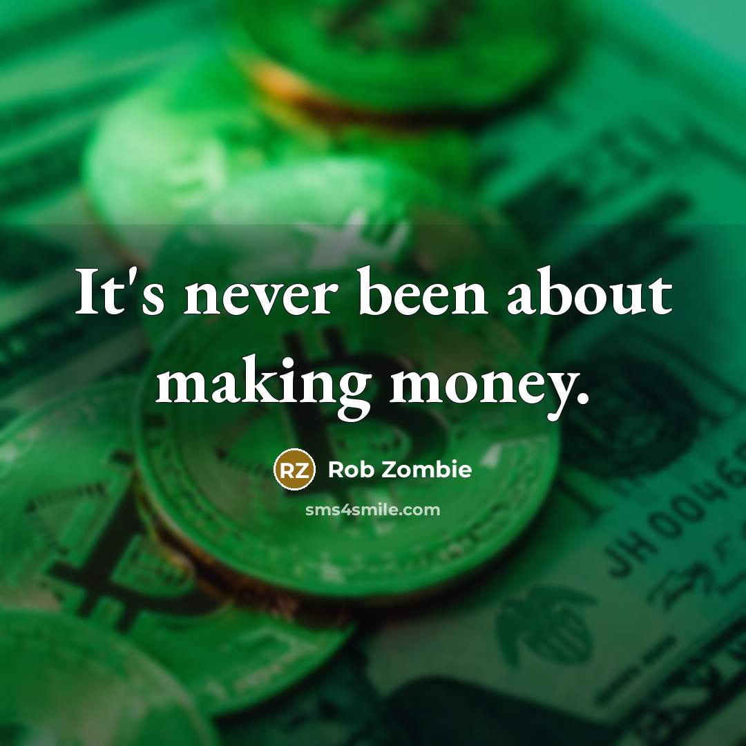 “It's never been about making money.…” quote by Rob Zombie