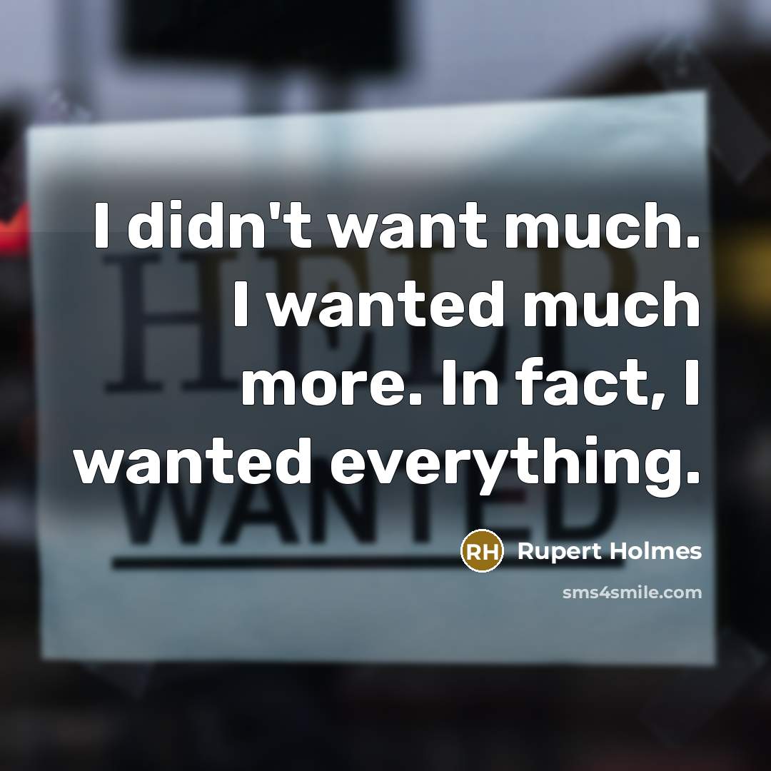“I didn't want much. I wanted much more. In fact,…” quote by Rupert Holmes
