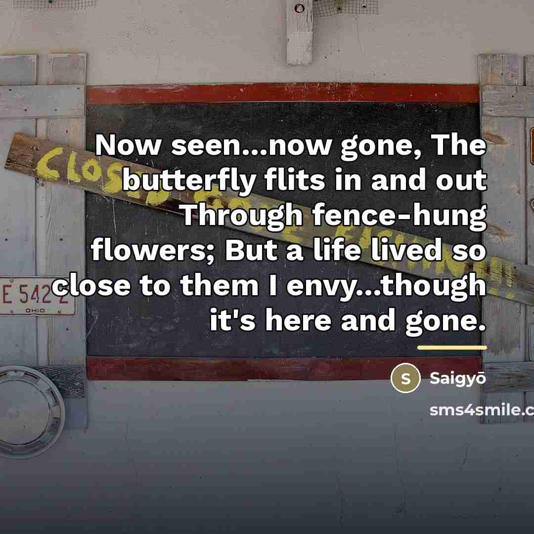 “Now seen...now gone, The butterfly flits in and out Through…” quote by Saigyō