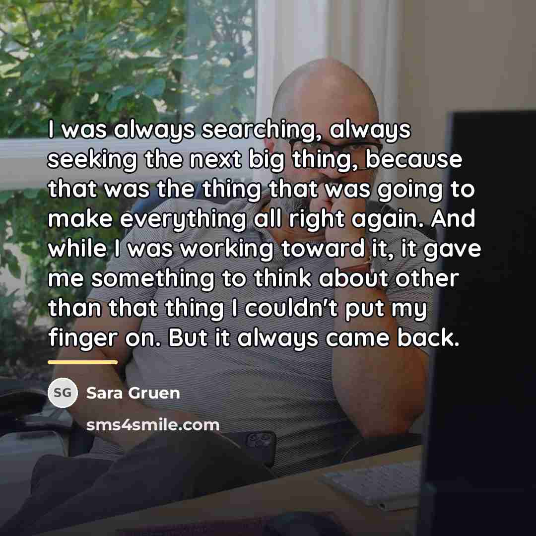 “I was always searching, always seeking the next big thing,…” quote by Sara Gruen