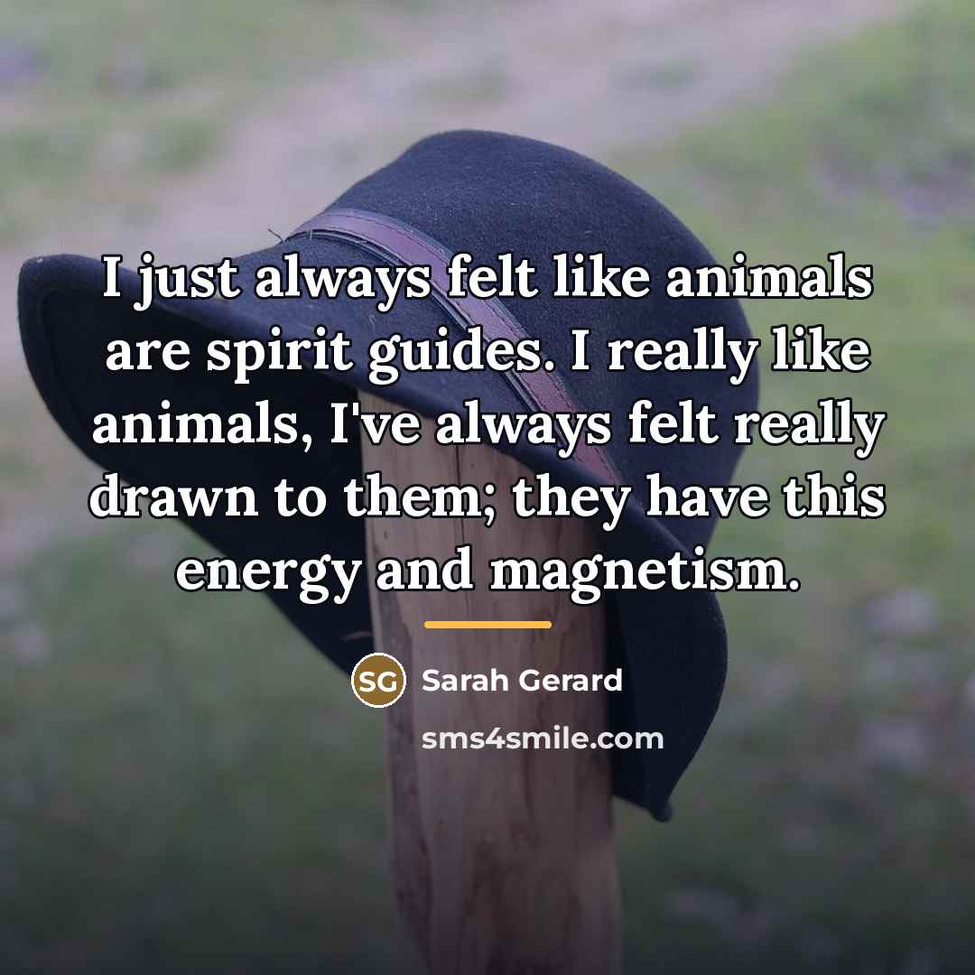 “I just always felt like animals are spirit guides. I…” quote by Sarah Gerard