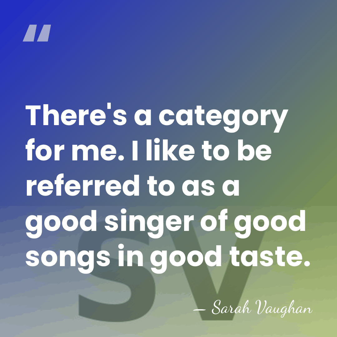 There's a category for me. I like to be referred to as&hellip; - Sarah Vaughan
