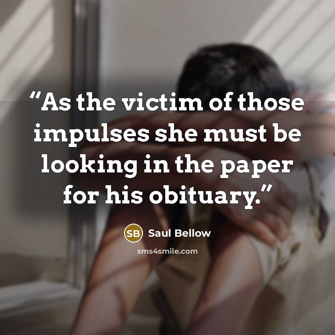 “As the victim of those impulses she must be looking in the paper for his obituary.” quote by Saul Bellow