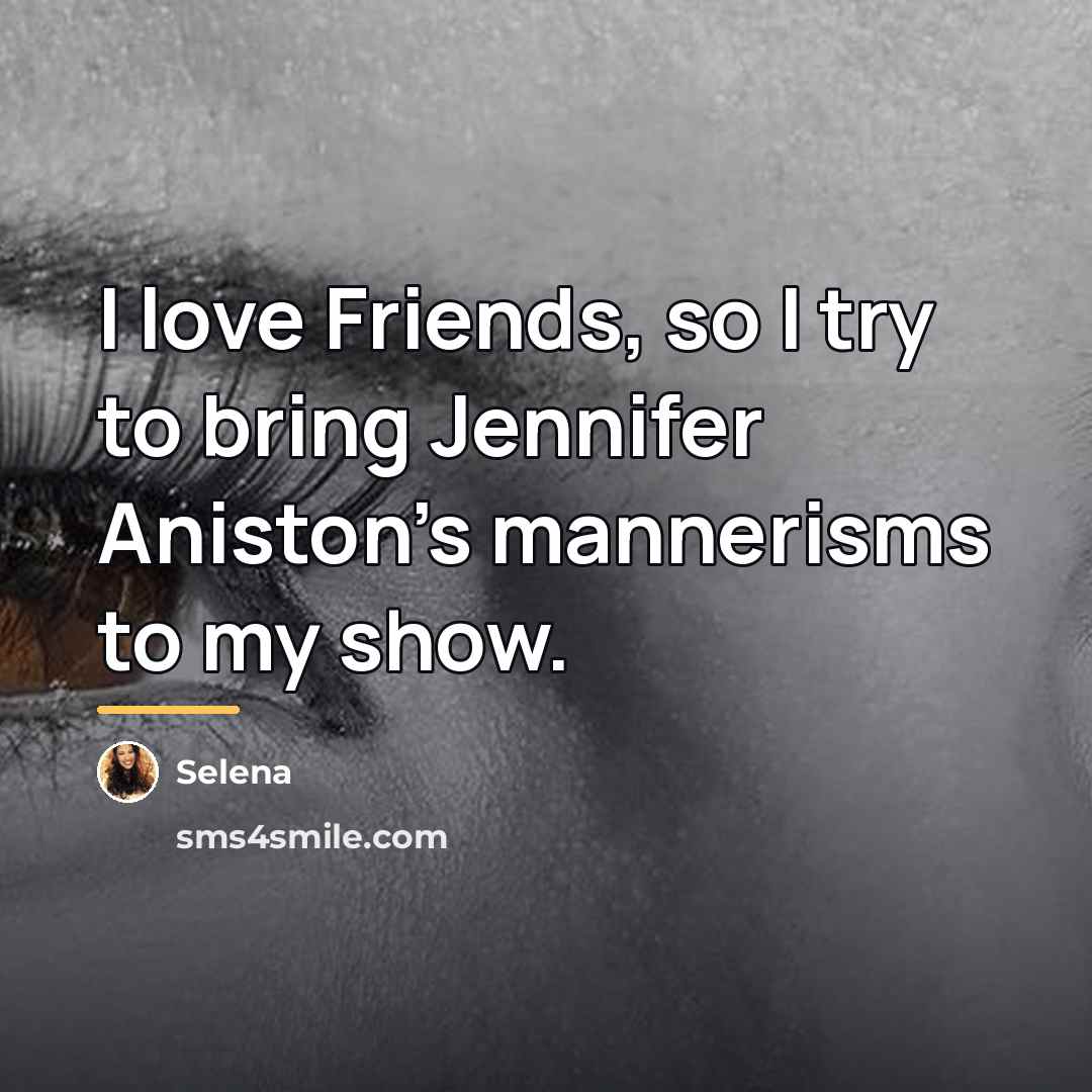 “I love Friends, so I try to bring Jennifer Aniston's…” quote by Selena