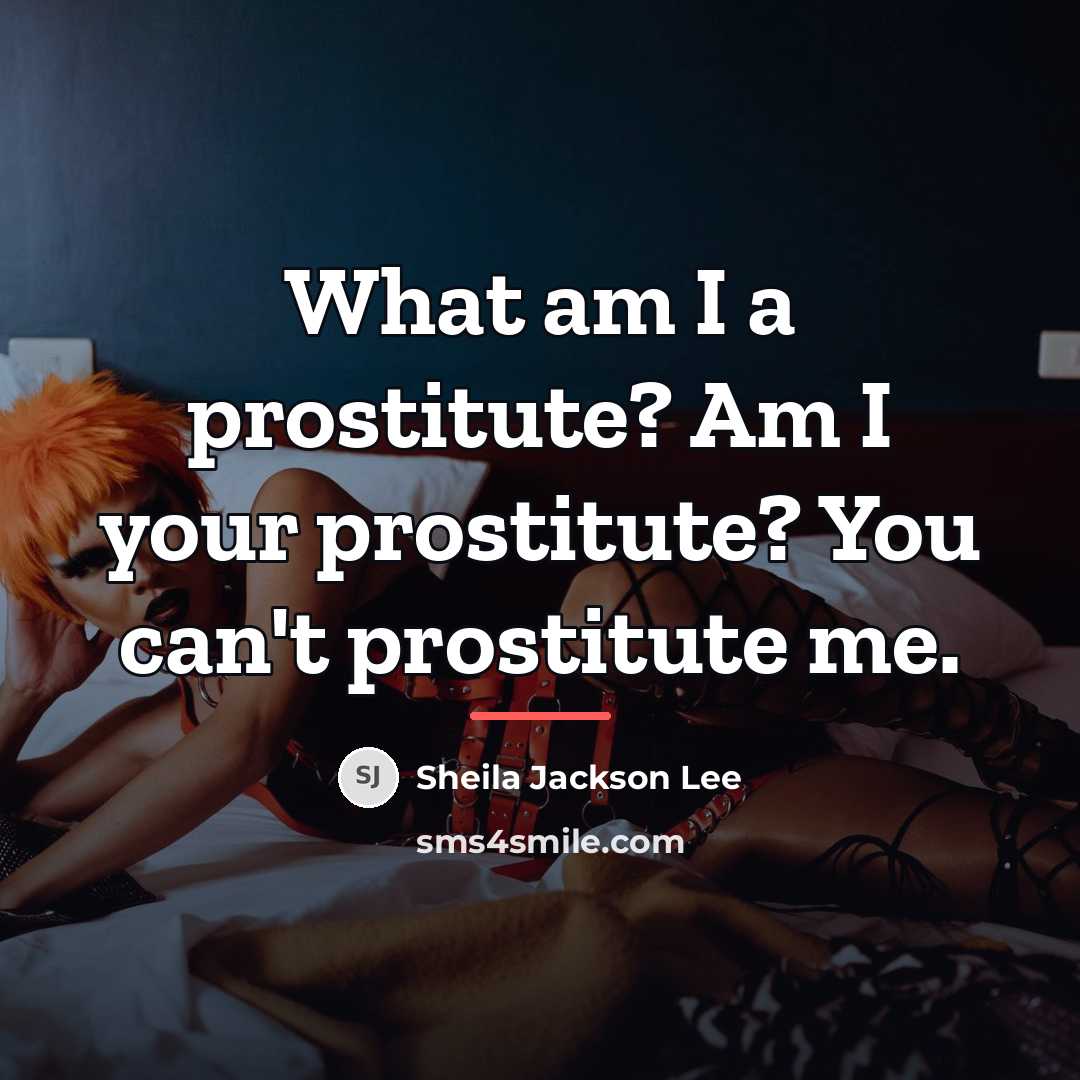 “What am I a prostitute? Am I your prostitute? You…” quote by Sheila Jackson Lee