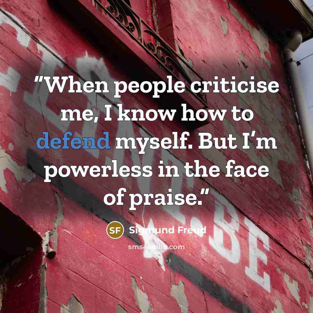“When people criticise me, I know how to defend myself. But I’m powerless in the face of praise.” quote by Sigmund Freud