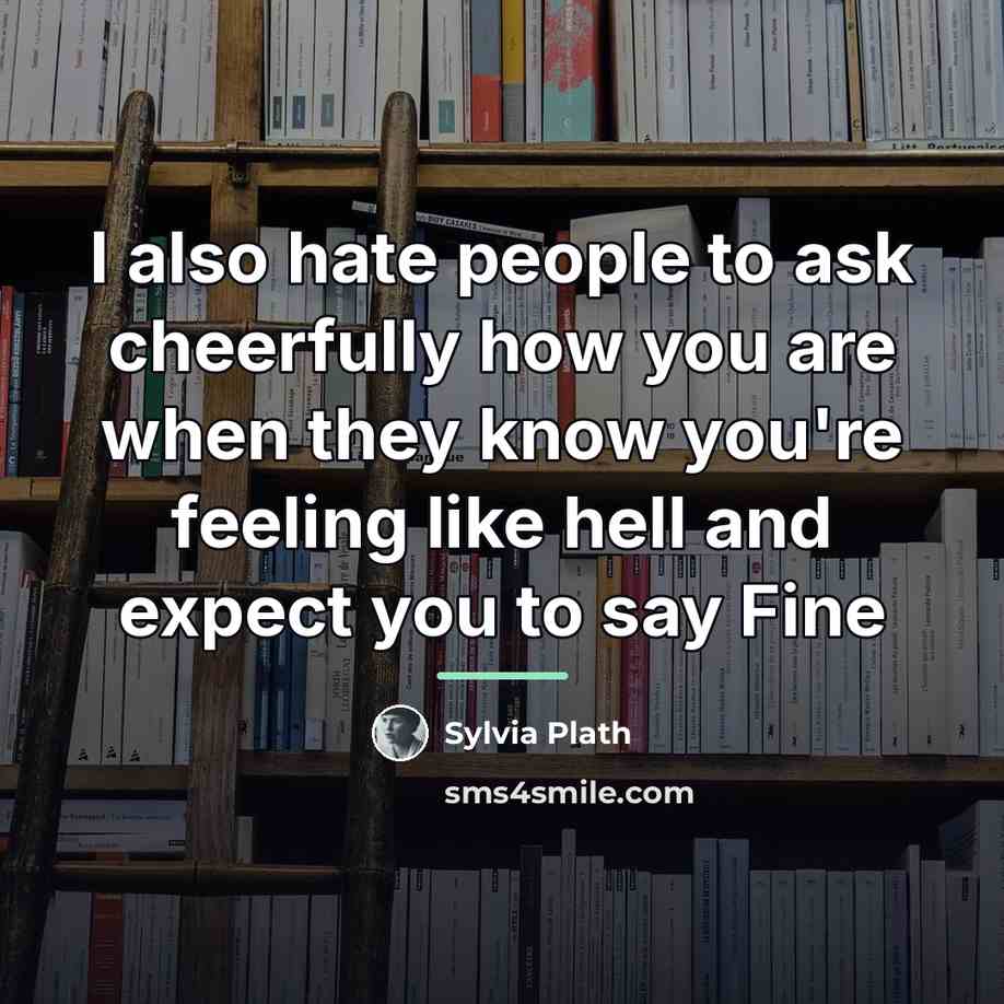 “I also hate people to ask cheerfully how you are…” quote by Sylvia Plath