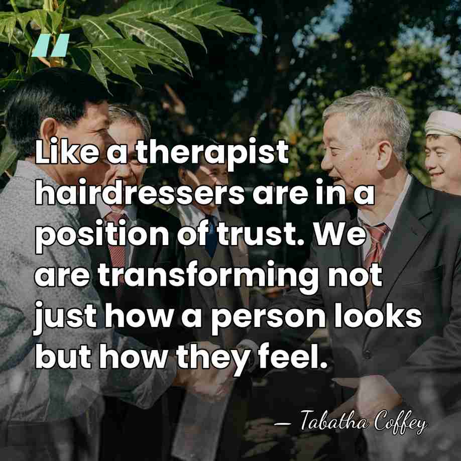 Like a therapist hairdressers are in a position of trust. We are&hellip; - Tabatha Coffey