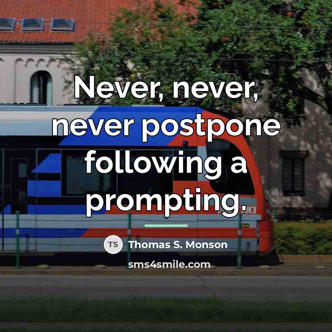 “Never, never, never postpone following a prompting.…” quote by Thomas S. Monson