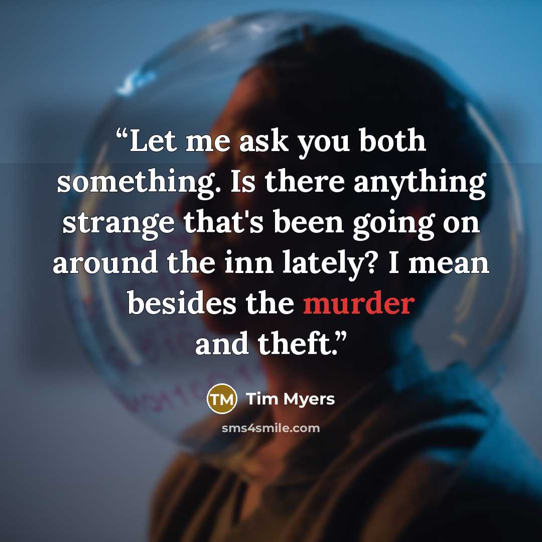 “Let me ask you both something. Is there anything strange that's been going on around the inn lately? I mean besides the murder and theft.” quote by Tim Myers