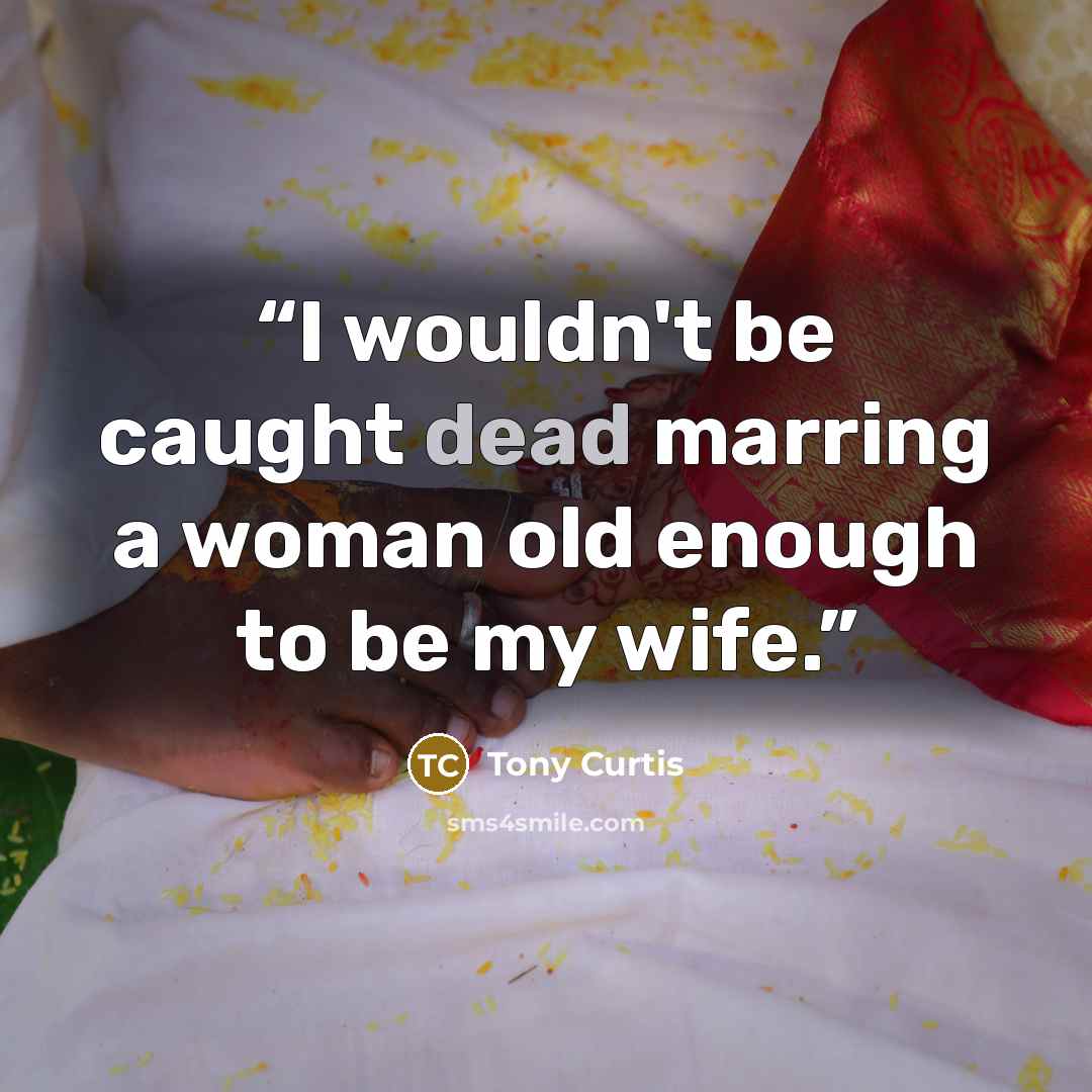 “I wouldn't be caught dead marring a woman old enough to be my wife.” quote by Tony Curtis