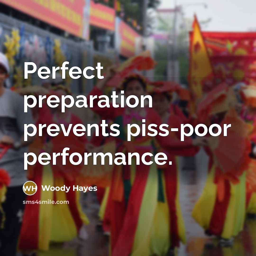 “Perfect preparation prevents piss-poor performance.…” quote by Woody Hayes