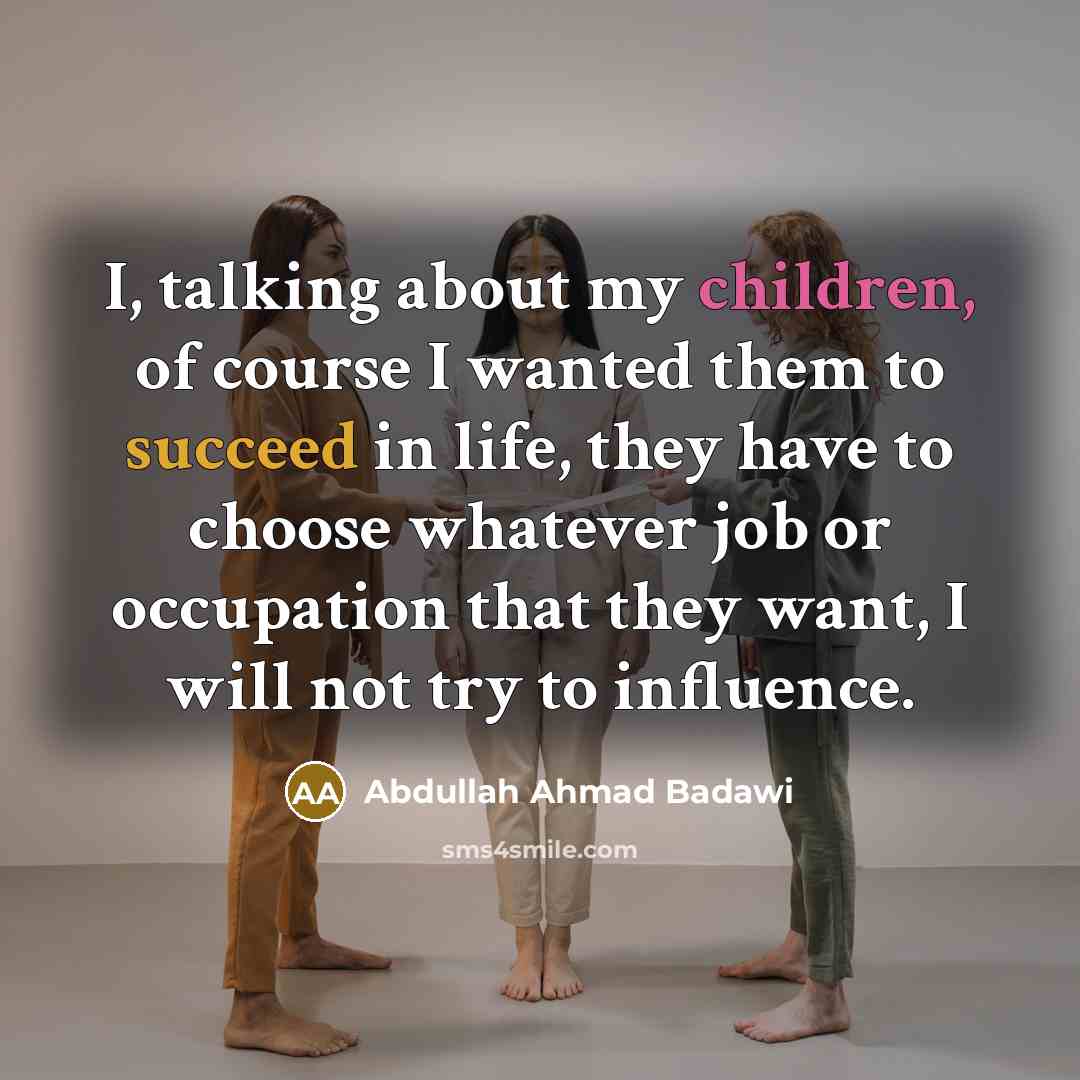 “I, talking about my children, of course I wanted them…” quote by Abdullah Ahmad Badawi