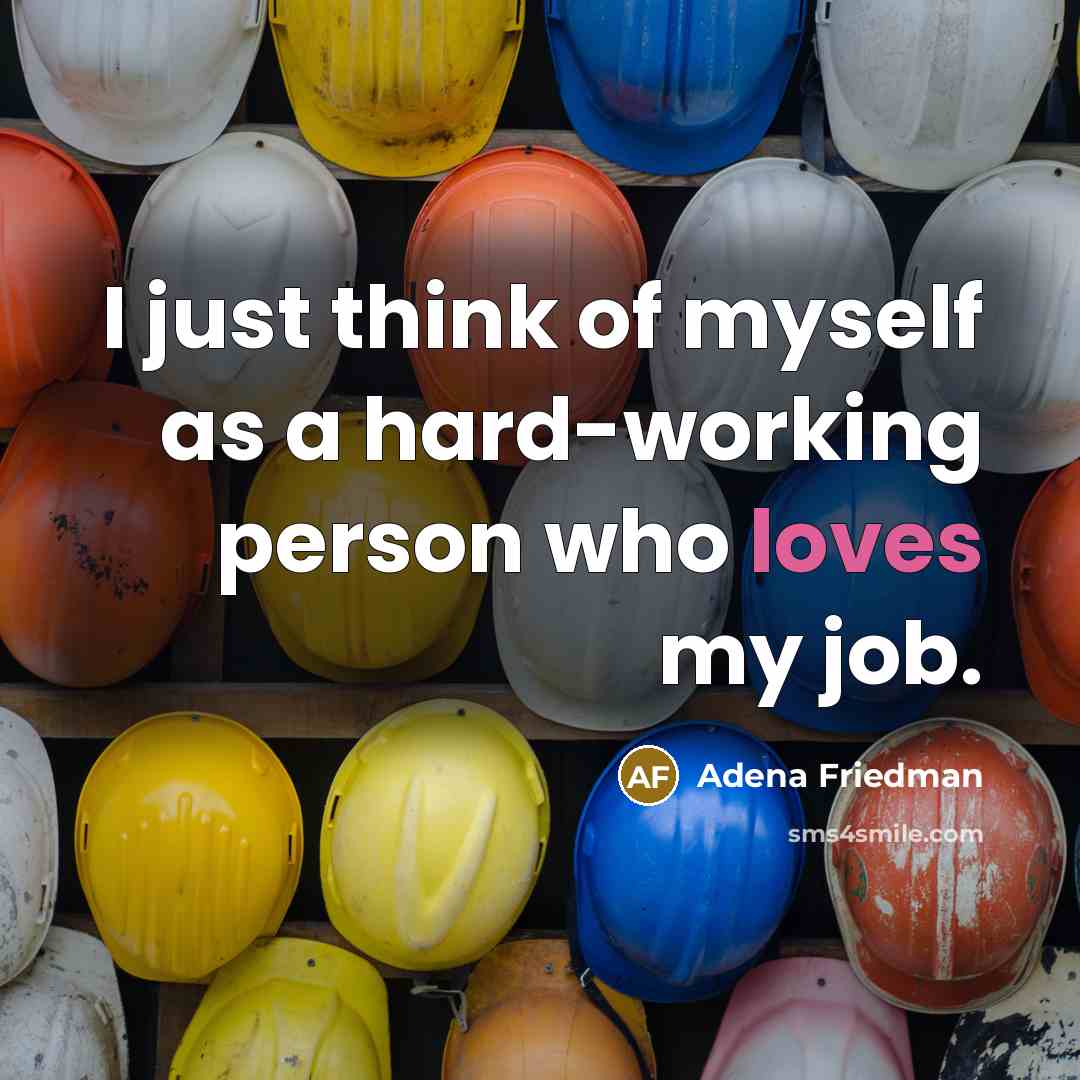 “I just think of myself as a hard-working person who loves my job.” quote by Adena Friedman