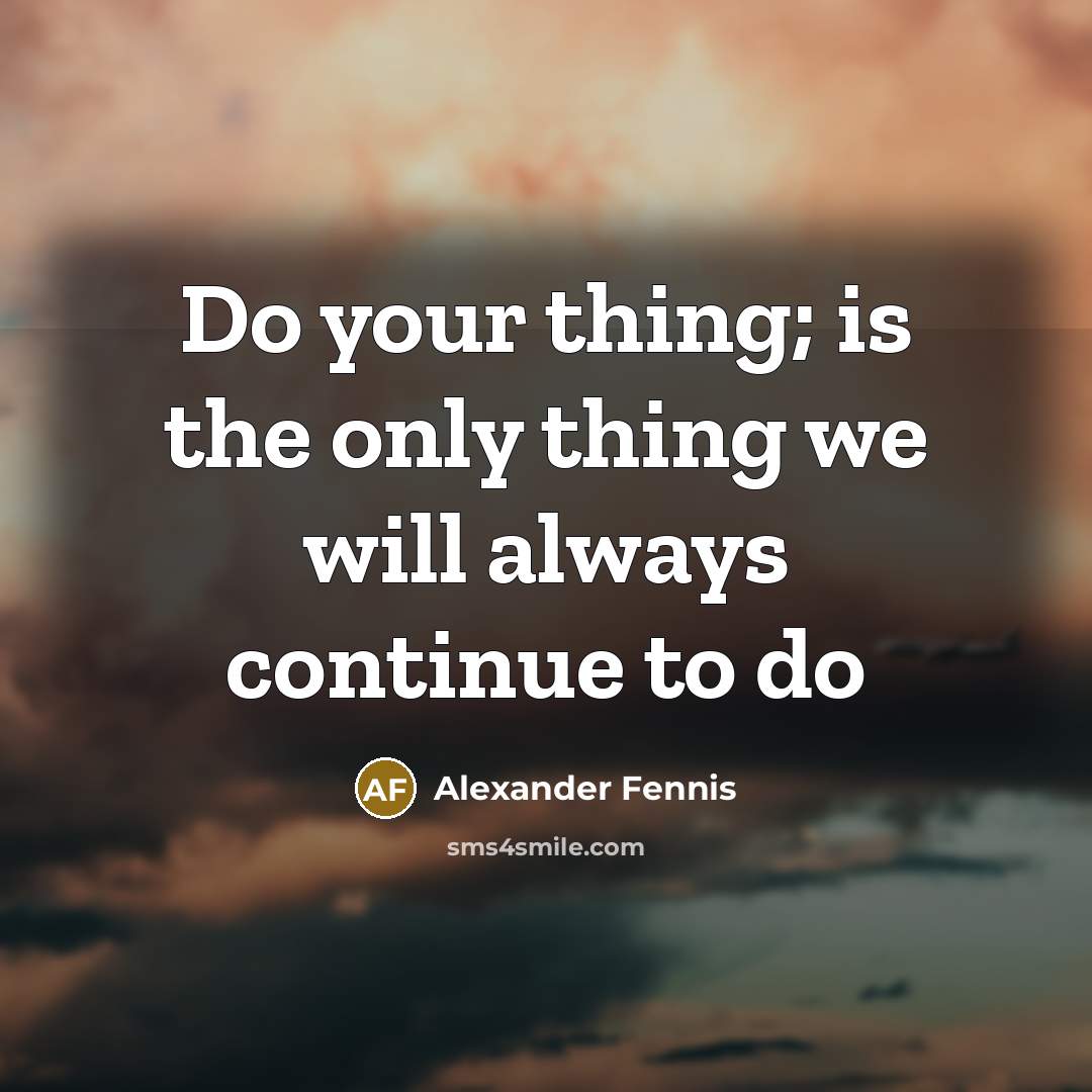 “Do your thing; is the only thing we will always…” quote by Alexander Fennis